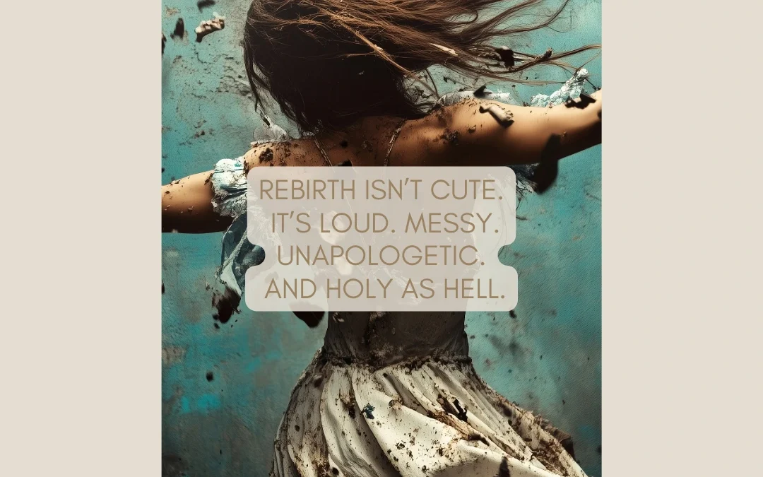 Rebirth Isn’t Cute. It’s Sacred, Messy, and Unapologetic